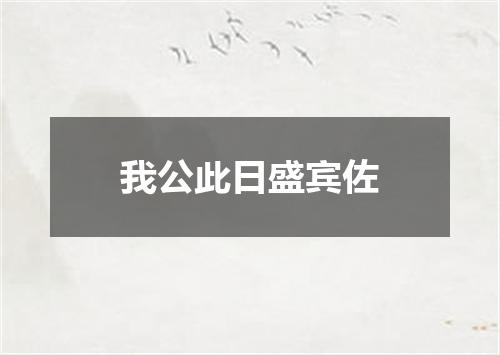 我公此日盛宾佐