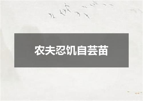 农夫忍饥自芸苗