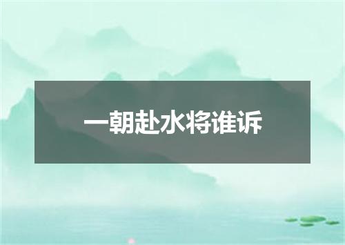 一朝赴水将谁诉