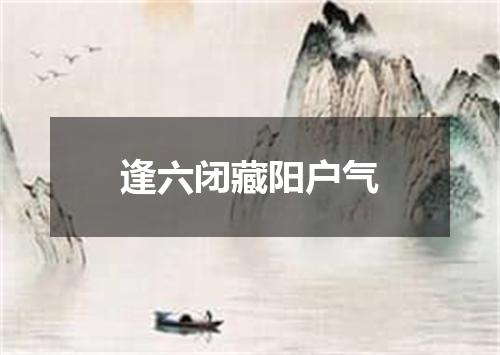 逢六闭藏阳户气
