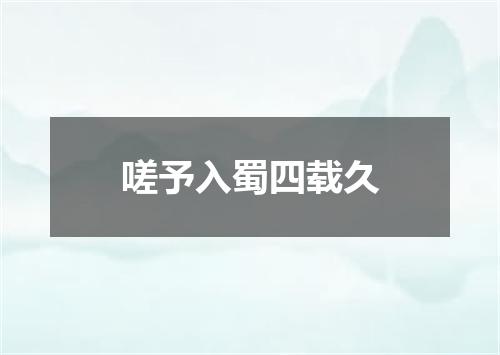 嗟予入蜀四载久