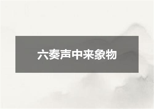六奏声中来象物