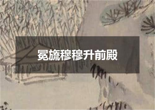 冕旒穆穆升前殿