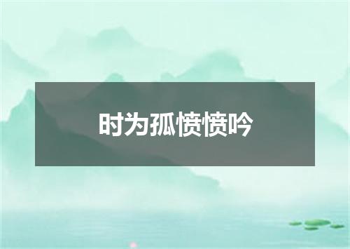 时为孤愤愤吟
