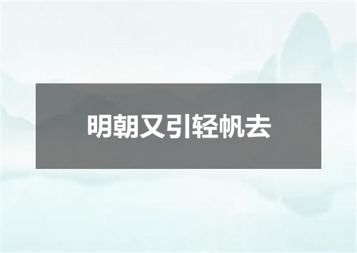 明朝又引轻帆去