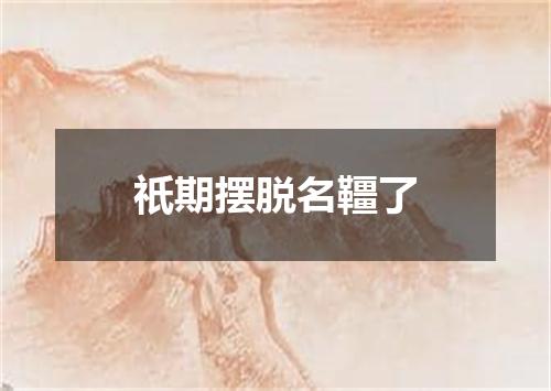 祇期摆脱名韁了