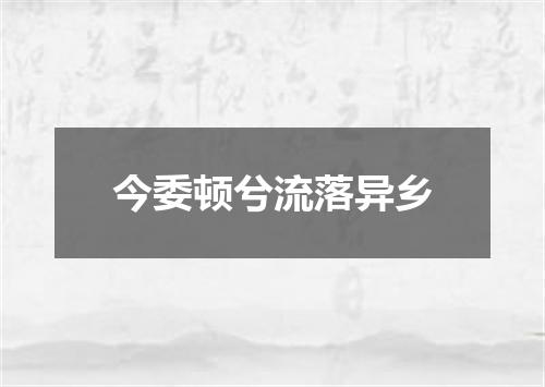 今委顿兮流落异乡