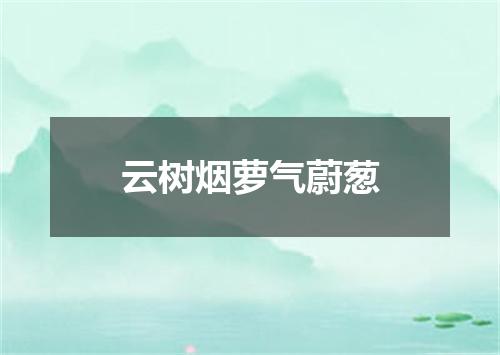 云树烟萝气蔚葱