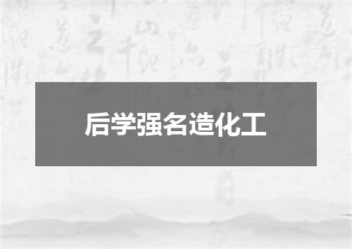 后学强名造化工