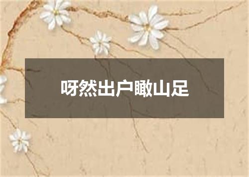 呀然出户瞰山足