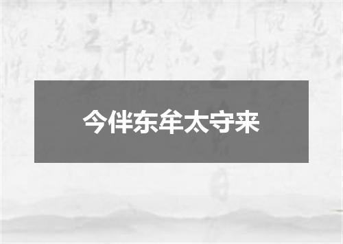 今伴东牟太守来