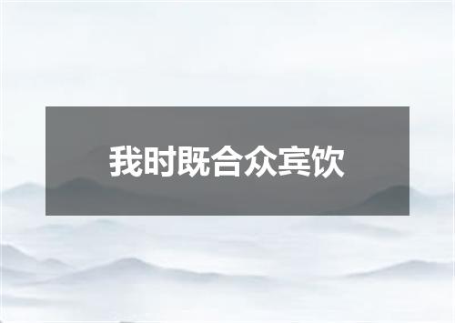 我时既合众宾饮