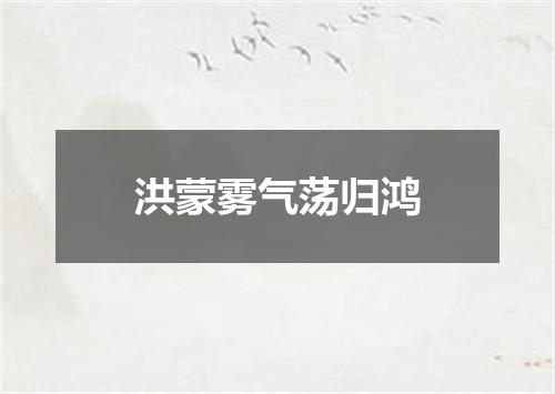 洪蒙雾气荡归鸿