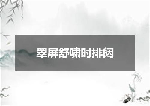 翠屏舒啸时排闼