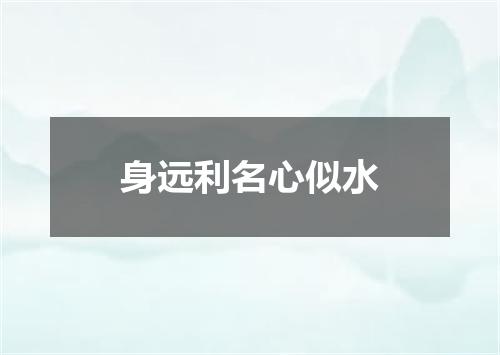 身远利名心似水
