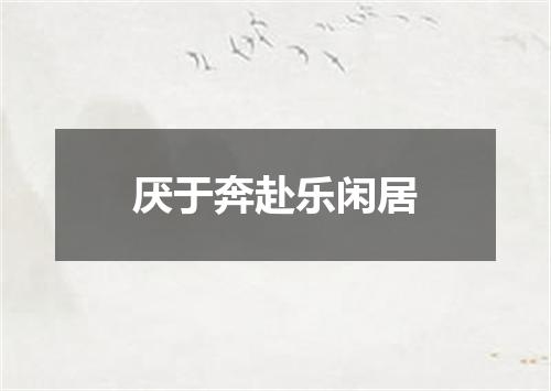 厌于奔赴乐闲居