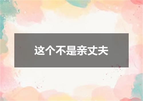 这个不是亲丈夫