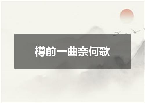 樽前一曲奈何歌