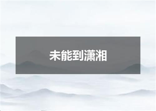 未能到潇湘