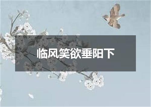 临风笑欲垂阳下