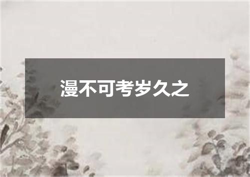 漫不可考岁久之