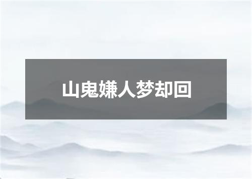 山鬼嫌人梦却回