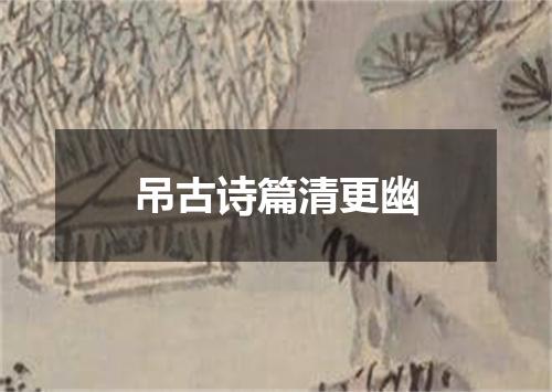 吊古诗篇清更幽
