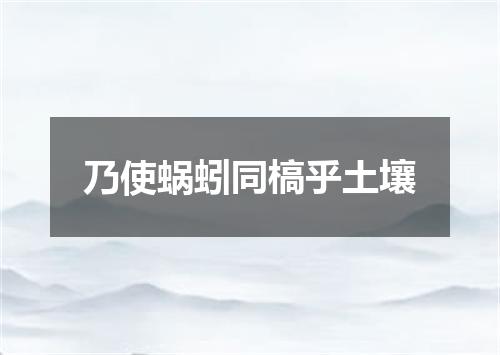 乃使蜗蚓同槁乎土壤