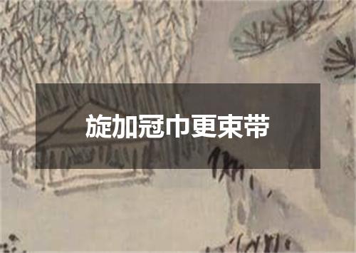 旋加冠巾更束带