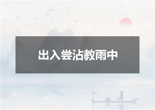 出入尝沾教雨中