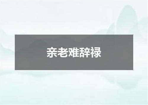 亲老难辞禄