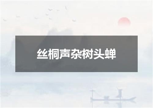 丝桐声杂树头蝉