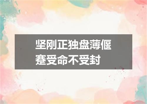 坚刚正独盘薄偃蹇受命不受封