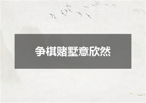 争棋赌墅意欣然