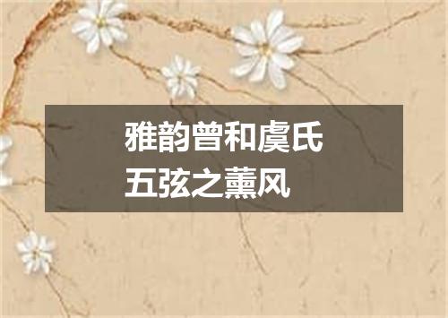 雅韵曾和虞氏五弦之薰风