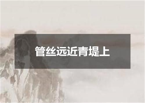 管丝远近青堤上
