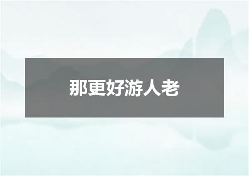 那更好游人老