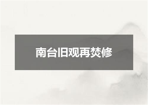南台旧观再焚修