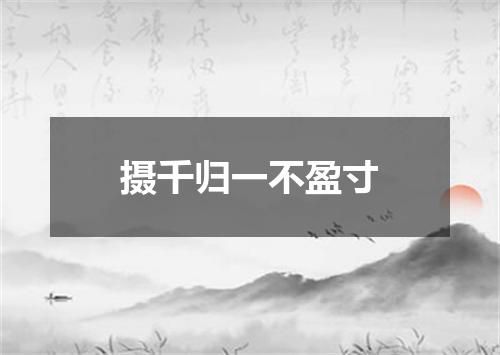 摄千归一不盈寸