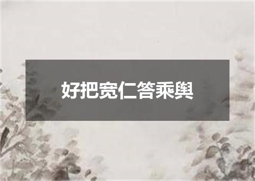 好把宽仁答乘舆