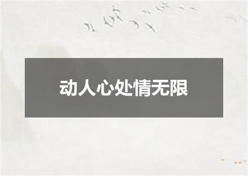 动人心处情无限