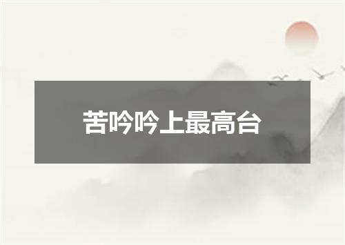 苦吟吟上最高台
