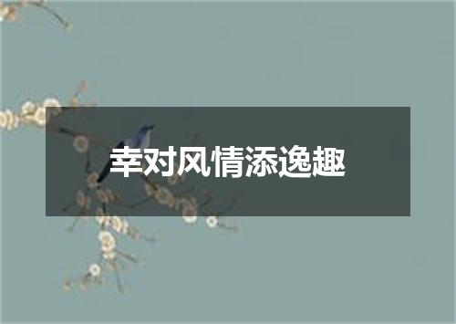 幸对风情添逸趣