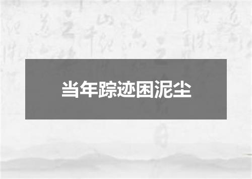 当年踪迹困泥尘