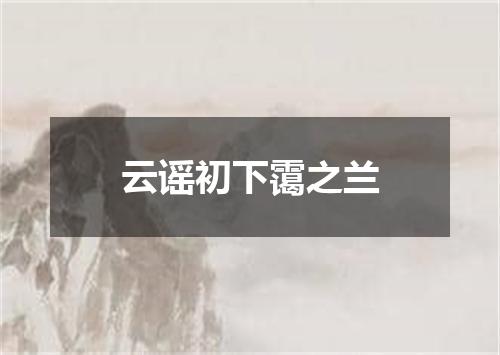云谣初下霭之兰