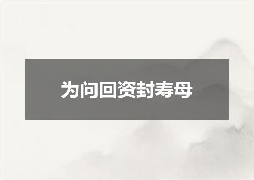 为问回资封寿母