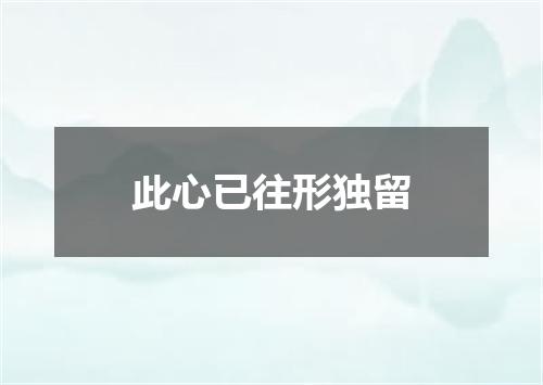 此心已往形独留