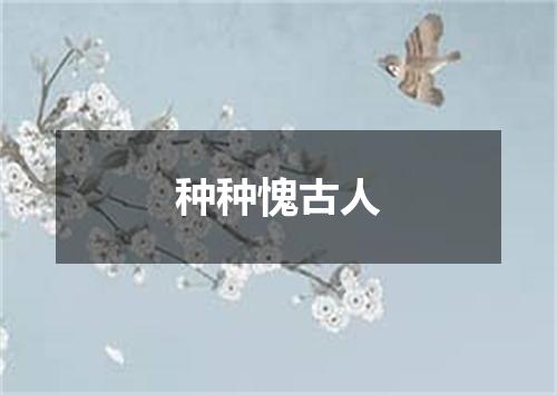 种种愧古人