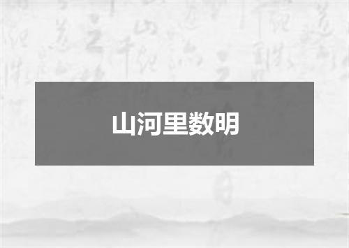 山河里数明