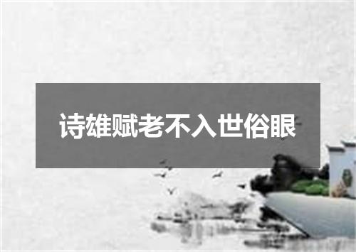 诗雄赋老不入世俗眼